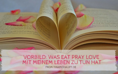 Vorbild: Was Eat Pray Love mit meinem Leben zu tun hat